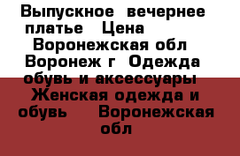 Выпускное (вечернее) платье › Цена ­ 9 500 - Воронежская обл., Воронеж г. Одежда, обувь и аксессуары » Женская одежда и обувь   . Воронежская обл.